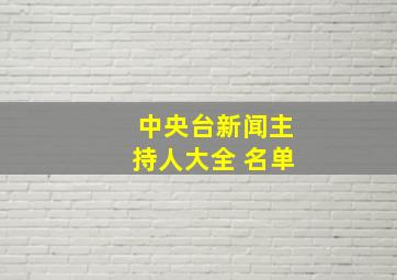 中央台新闻主持人大全 名单